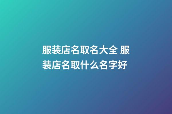 服装店名取名大全 服装店名取什么名字好-第1张-店铺起名-玄机派
